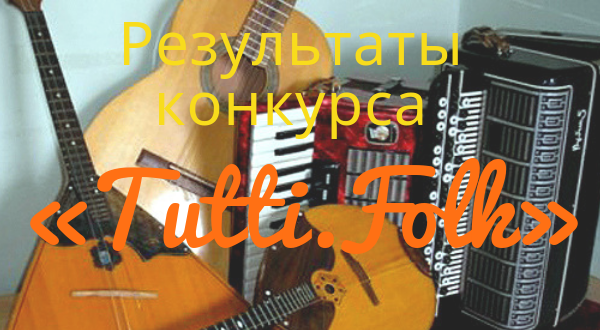 Результаты II Всероссийского конкурса молодых исполнителей на народных инструментах «Tutti.Folk»