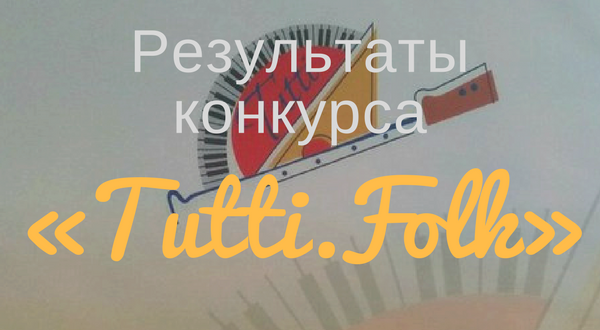 Результаты I Всероссийского конкурса молодых исполнителей  на народных инструментах «Tutti. Folk»